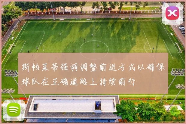 斯帕莱蒂强调调整前进方式以确保球队在正确道路上持续前行