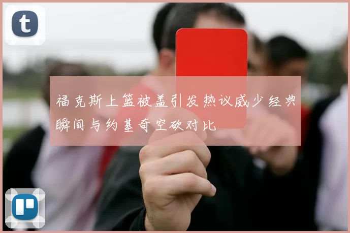 福克斯上篮被盖引发热议威少经典瞬间与约基奇空砍对比