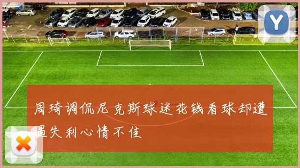 周琦调侃尼克斯球迷花钱看球却遭遇失利心情不佳