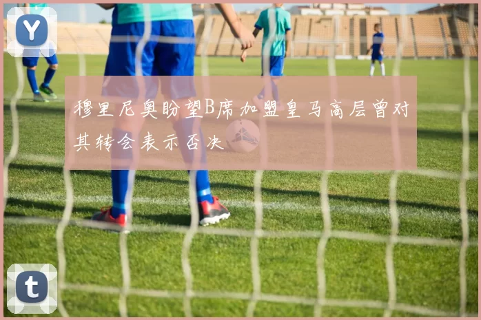 穆里尼奥盼望B席加盟皇马高层曾对其转会表示否决
