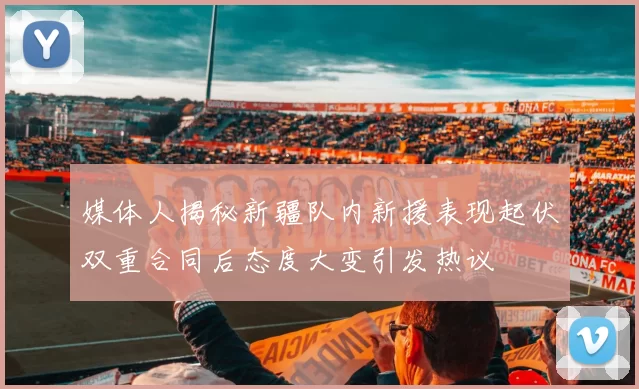 媒体人揭秘新疆队内新援表现起伏双重合同后态度大变引发热议