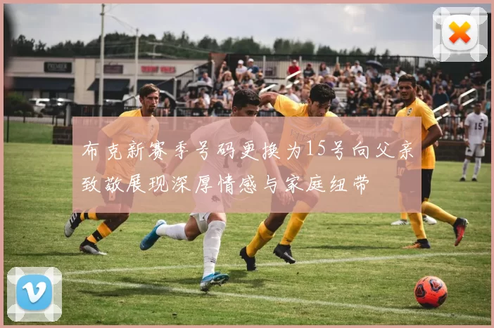 布克新赛季号码更换为15号向父亲致敬展现深厚情感与家庭纽带