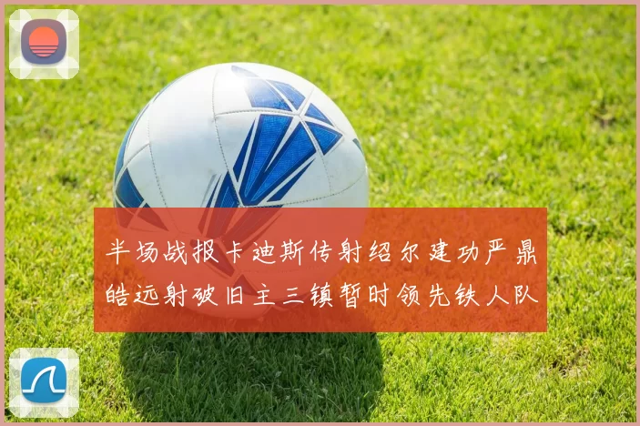 半场战报卡迪斯传射绍尔建功严鼎皓远射破旧主三镇暂时领先铁人队